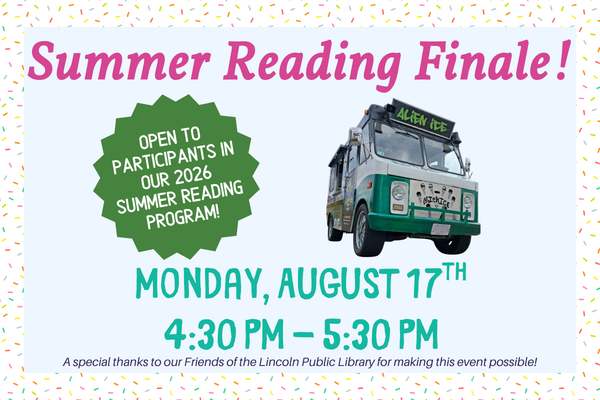 summer reading finale; Open to Participants in Our 2026 Summer Reading Program!; monday august 17th 4:30 PM - 5:30 PM; a special thanks to the friends of the lincoln public library for sponsoring this event!