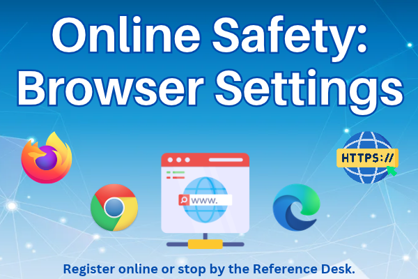 online safety; browser settings; Register online or stop by the Reference Desk.