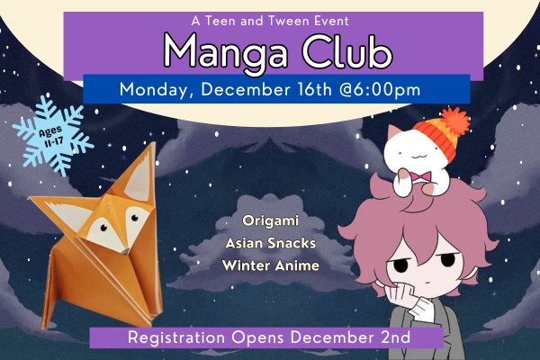 "Manga club. Ages 11-17. Monday, December 16 at 6:00 PM. Origami, Asians Snacks, Winter Anime" 