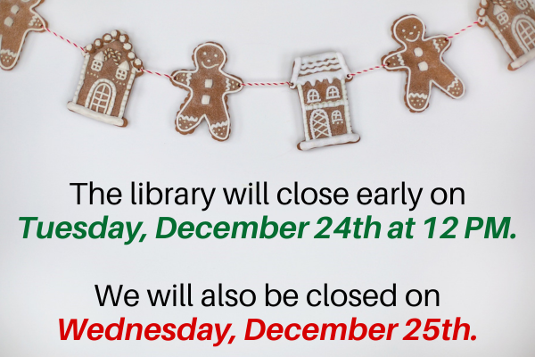 the library will close early on Tuesday, December 24th at 12 PM. We will also be closed on Wednesday, December 25th.