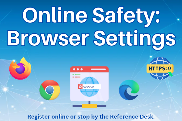 online safety; browser settings; Register online or stop by the Reference Desk.
